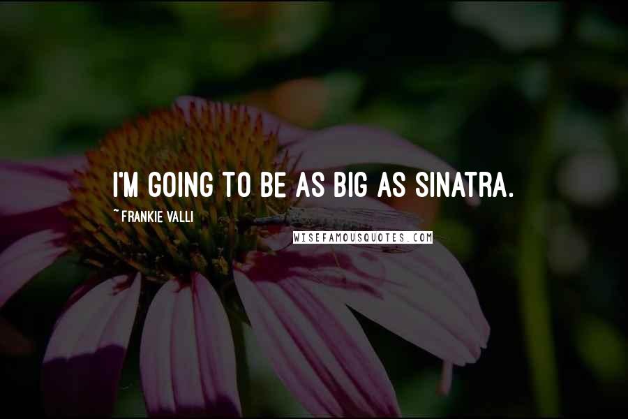 Frankie Valli Quotes: I'm going to be as big as Sinatra.