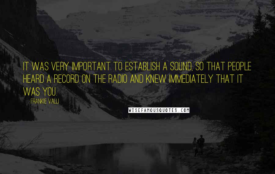 Frankie Valli Quotes: It was very important to establish a sound, so that people heard a record on the radio and knew immediately that it was you.