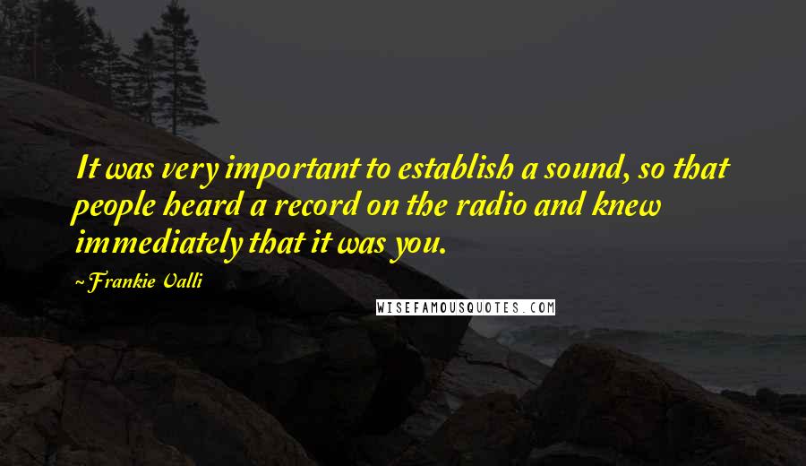 Frankie Valli Quotes: It was very important to establish a sound, so that people heard a record on the radio and knew immediately that it was you.