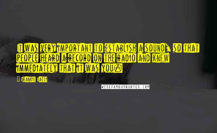 Frankie Valli Quotes: It was very important to establish a sound, so that people heard a record on the radio and knew immediately that it was you.