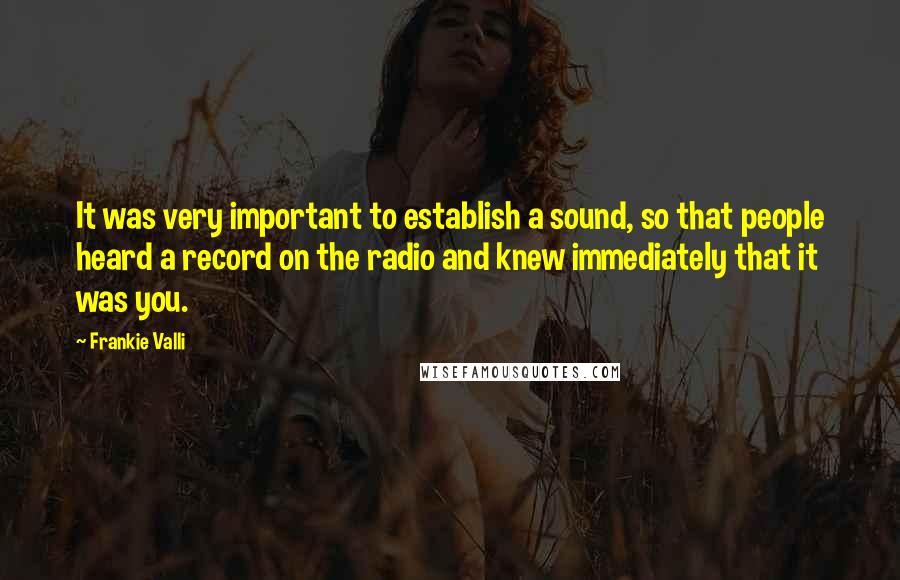 Frankie Valli Quotes: It was very important to establish a sound, so that people heard a record on the radio and knew immediately that it was you.