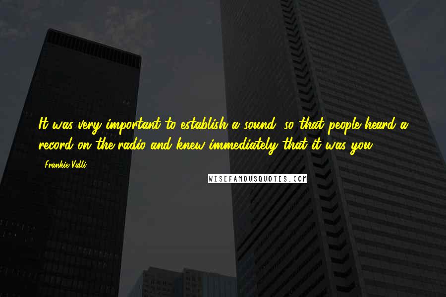 Frankie Valli Quotes: It was very important to establish a sound, so that people heard a record on the radio and knew immediately that it was you.