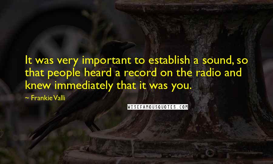 Frankie Valli Quotes: It was very important to establish a sound, so that people heard a record on the radio and knew immediately that it was you.