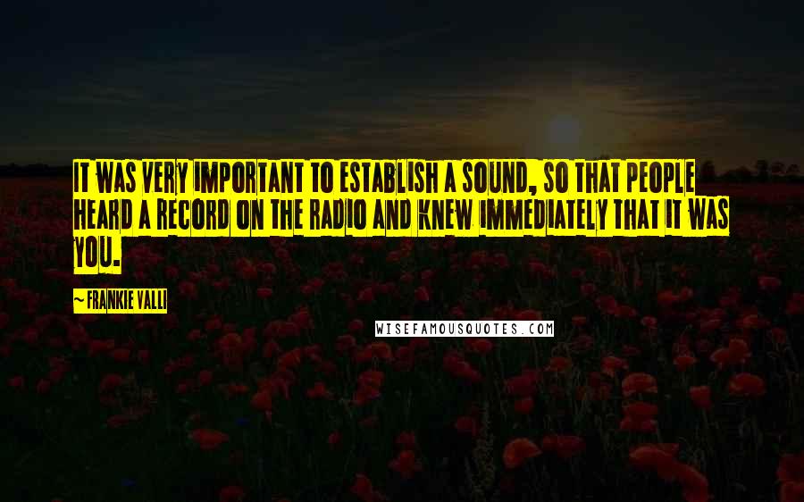 Frankie Valli Quotes: It was very important to establish a sound, so that people heard a record on the radio and knew immediately that it was you.