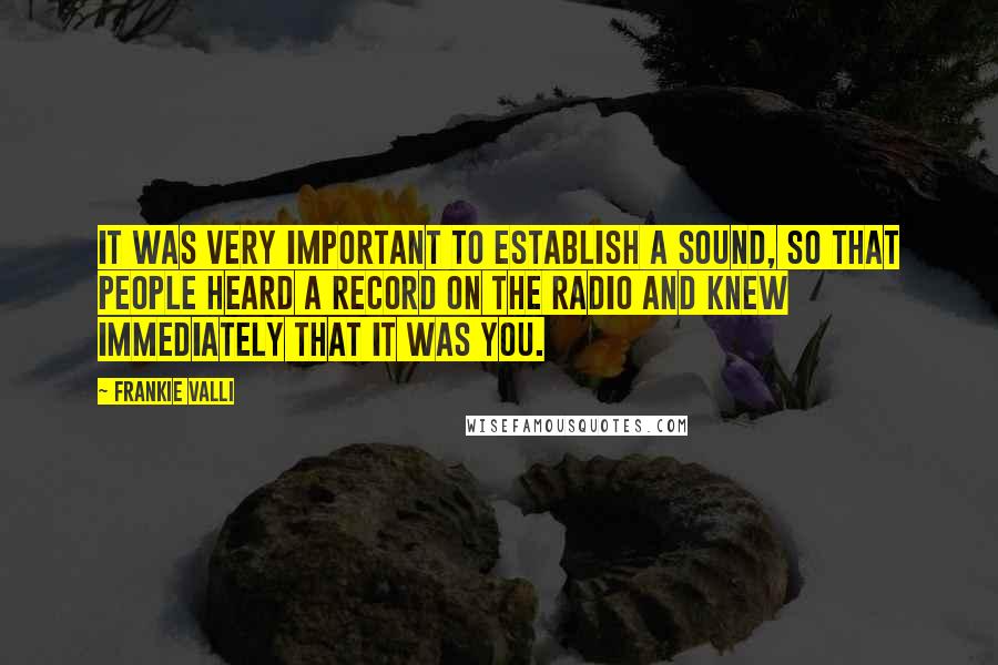 Frankie Valli Quotes: It was very important to establish a sound, so that people heard a record on the radio and knew immediately that it was you.