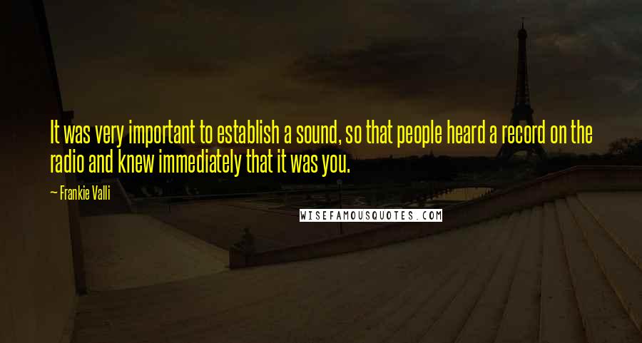 Frankie Valli Quotes: It was very important to establish a sound, so that people heard a record on the radio and knew immediately that it was you.
