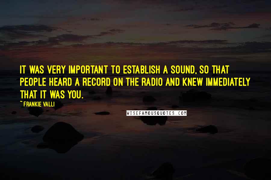 Frankie Valli Quotes: It was very important to establish a sound, so that people heard a record on the radio and knew immediately that it was you.