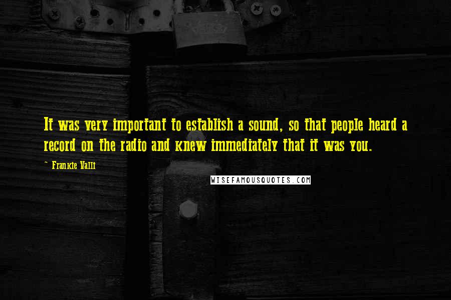 Frankie Valli Quotes: It was very important to establish a sound, so that people heard a record on the radio and knew immediately that it was you.