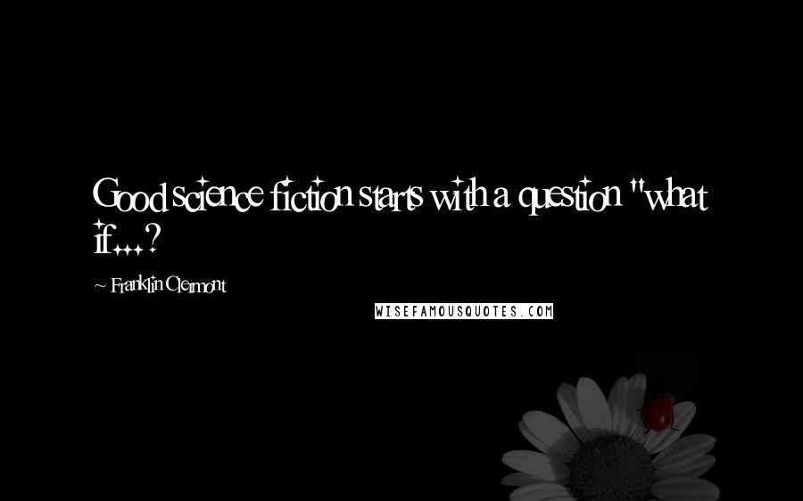 Franklin Clermont Quotes: Good science fiction starts with a question "what if...?