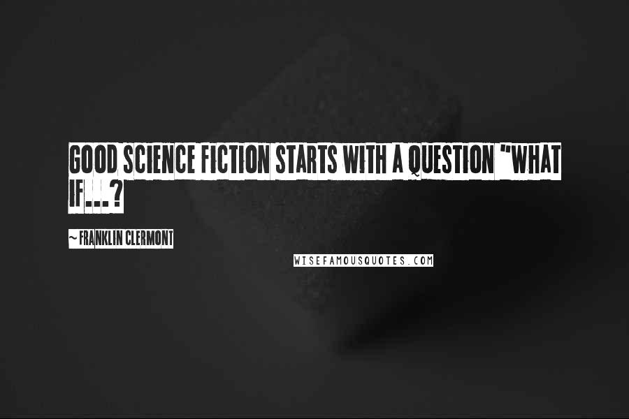 Franklin Clermont Quotes: Good science fiction starts with a question "what if...?