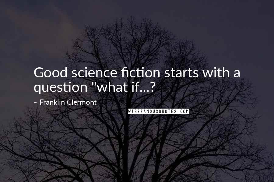 Franklin Clermont Quotes: Good science fiction starts with a question "what if...?