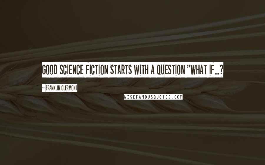 Franklin Clermont Quotes: Good science fiction starts with a question "what if...?