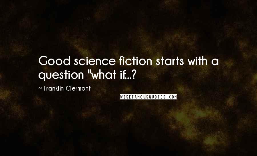 Franklin Clermont Quotes: Good science fiction starts with a question "what if...?