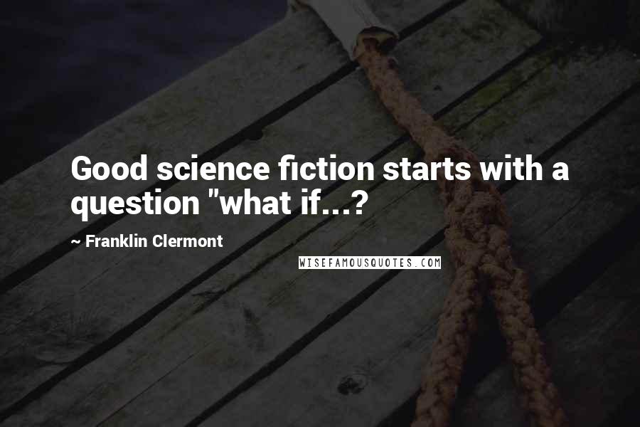 Franklin Clermont Quotes: Good science fiction starts with a question "what if...?