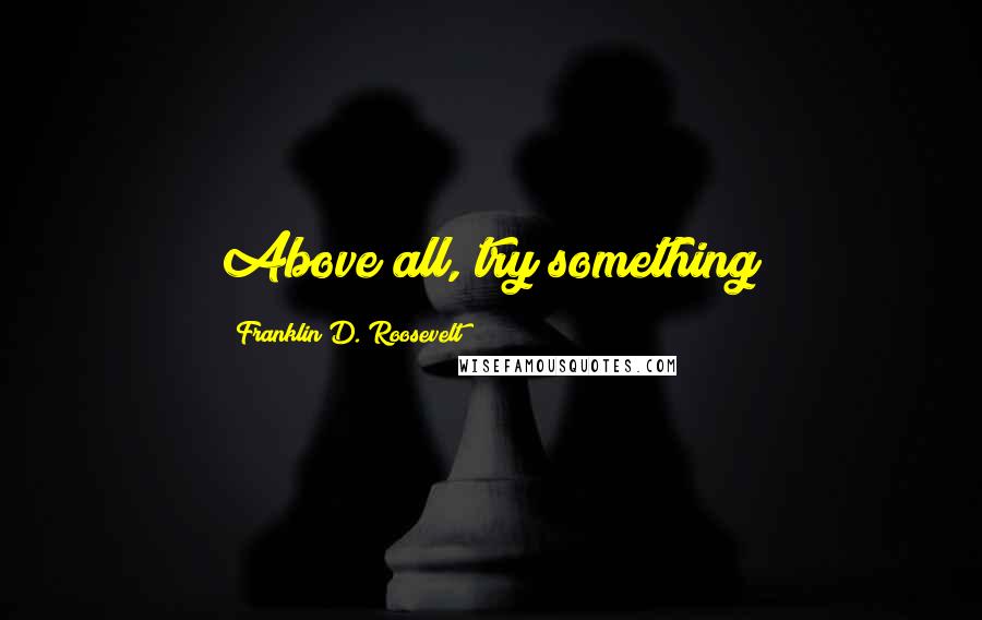 Franklin D. Roosevelt Quotes: Above all, try something