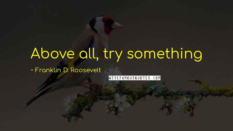 Franklin D. Roosevelt Quotes: Above all, try something