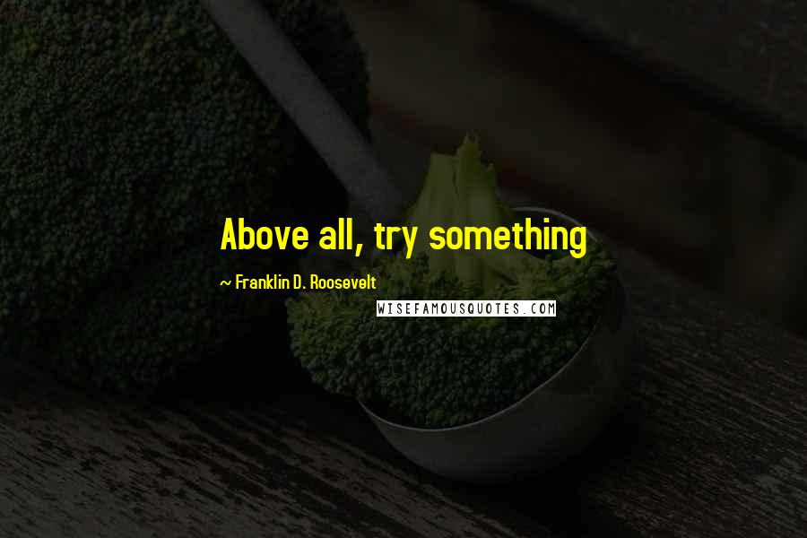Franklin D. Roosevelt Quotes: Above all, try something
