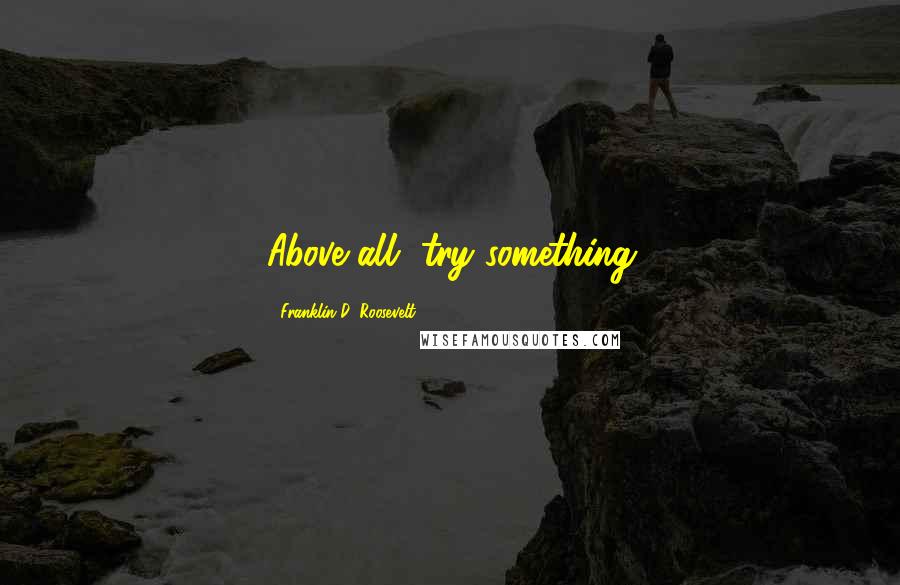 Franklin D. Roosevelt Quotes: Above all, try something