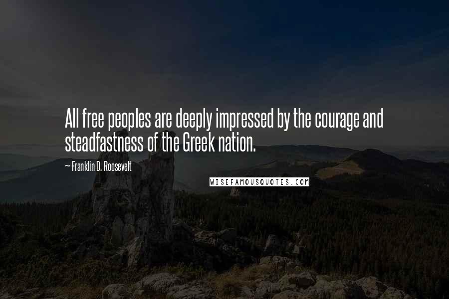 Franklin D. Roosevelt Quotes: All free peoples are deeply impressed by the courage and steadfastness of the Greek nation.