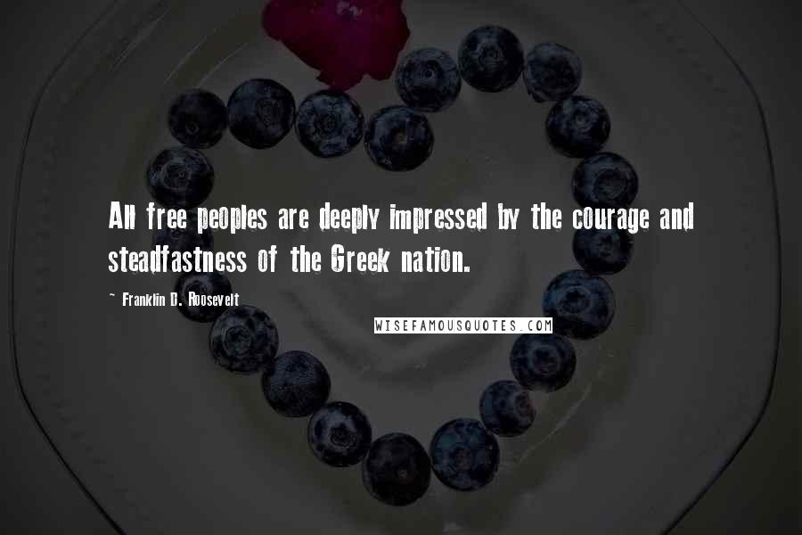 Franklin D. Roosevelt Quotes: All free peoples are deeply impressed by the courage and steadfastness of the Greek nation.