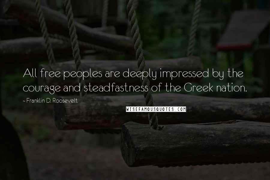 Franklin D. Roosevelt Quotes: All free peoples are deeply impressed by the courage and steadfastness of the Greek nation.