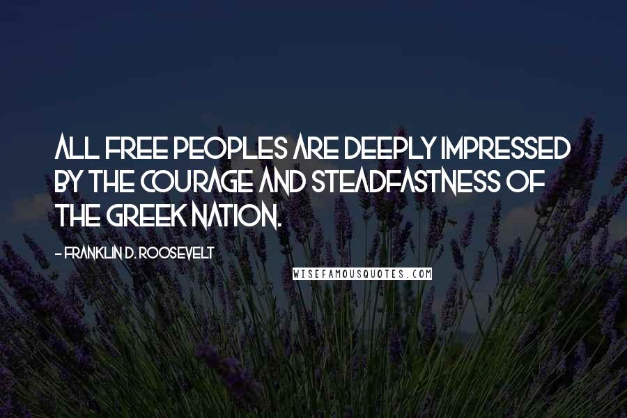 Franklin D. Roosevelt Quotes: All free peoples are deeply impressed by the courage and steadfastness of the Greek nation.