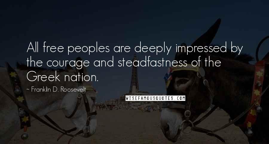 Franklin D. Roosevelt Quotes: All free peoples are deeply impressed by the courage and steadfastness of the Greek nation.