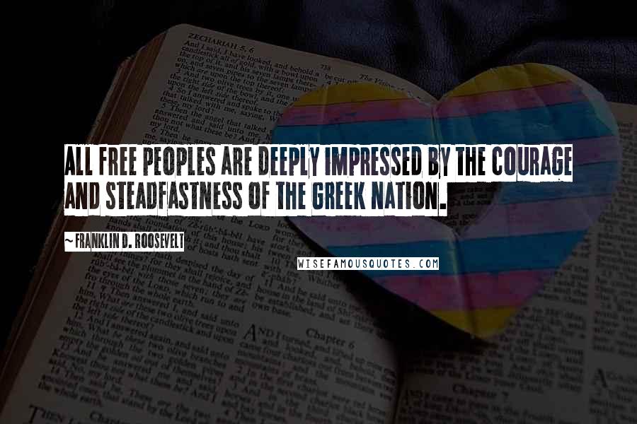Franklin D. Roosevelt Quotes: All free peoples are deeply impressed by the courage and steadfastness of the Greek nation.