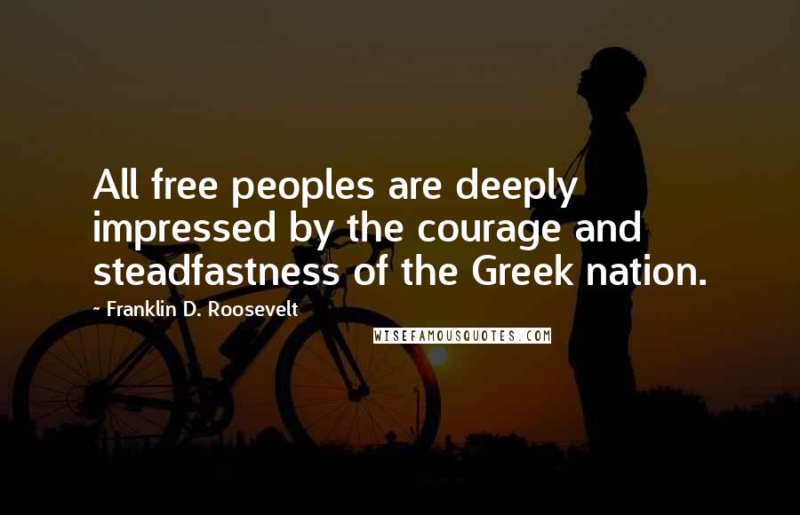 Franklin D. Roosevelt Quotes: All free peoples are deeply impressed by the courage and steadfastness of the Greek nation.