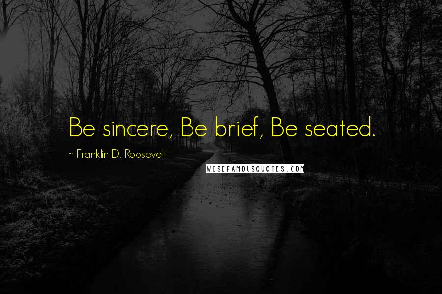 Franklin D. Roosevelt Quotes: Be sincere, Be brief, Be seated.