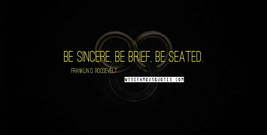 Franklin D. Roosevelt Quotes: Be sincere, Be brief, Be seated.