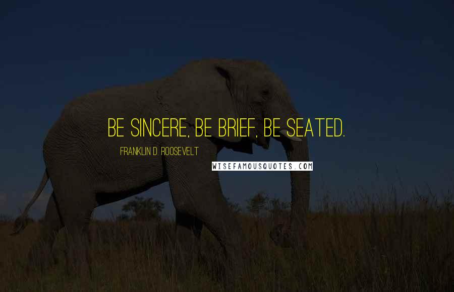 Franklin D. Roosevelt Quotes: Be sincere, Be brief, Be seated.