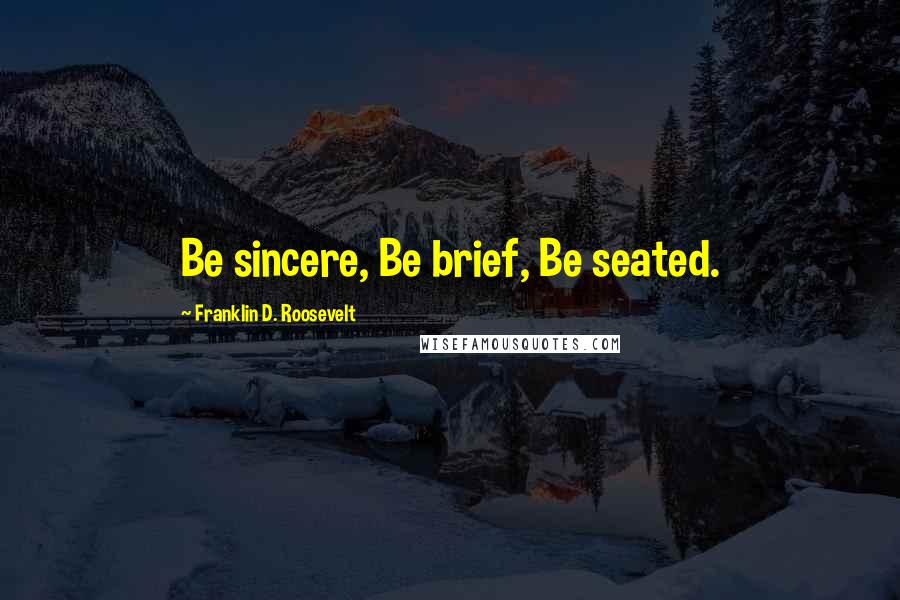 Franklin D. Roosevelt Quotes: Be sincere, Be brief, Be seated.