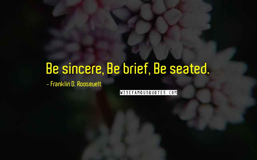 Franklin D. Roosevelt Quotes: Be sincere, Be brief, Be seated.