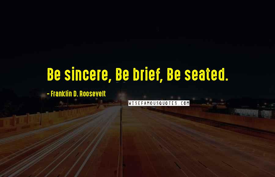 Franklin D. Roosevelt Quotes: Be sincere, Be brief, Be seated.