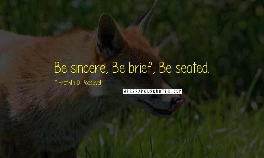 Franklin D. Roosevelt Quotes: Be sincere, Be brief, Be seated.