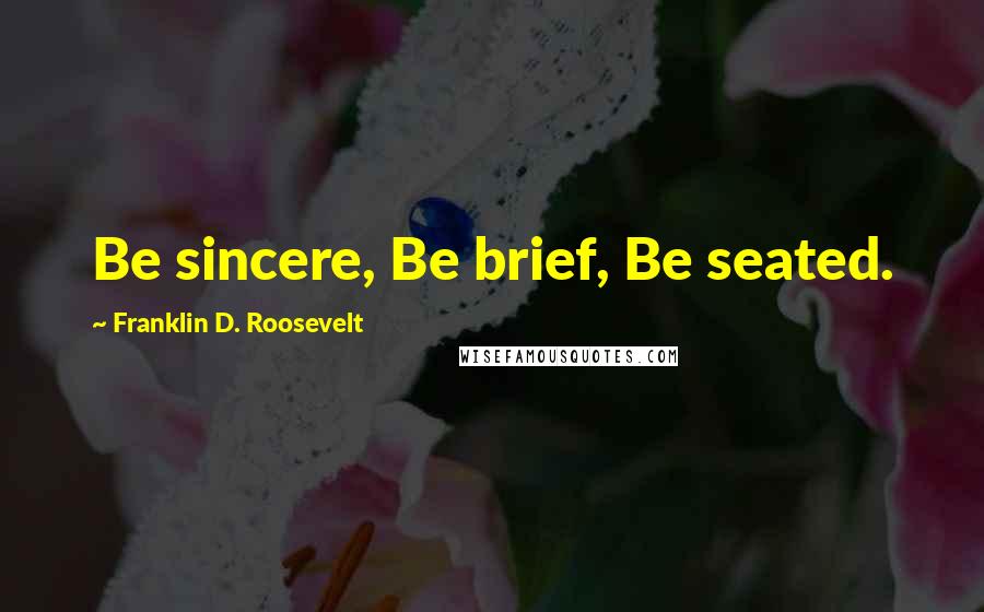 Franklin D. Roosevelt Quotes: Be sincere, Be brief, Be seated.