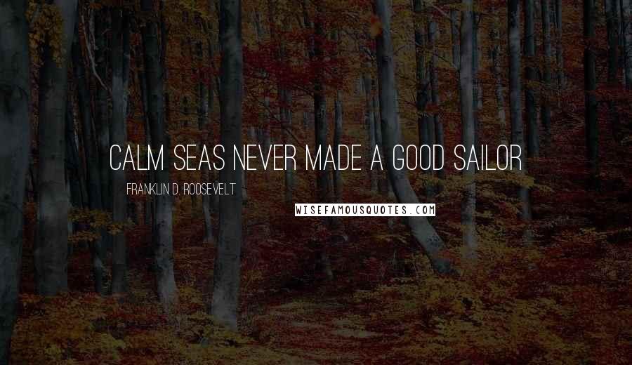 Franklin D. Roosevelt Quotes: Calm seas never made a good sailor