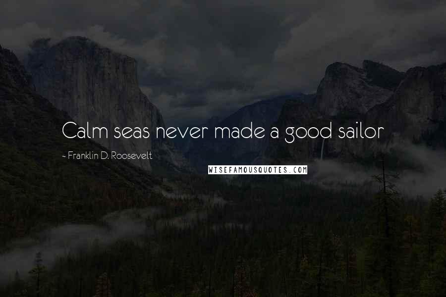 Franklin D. Roosevelt Quotes: Calm seas never made a good sailor