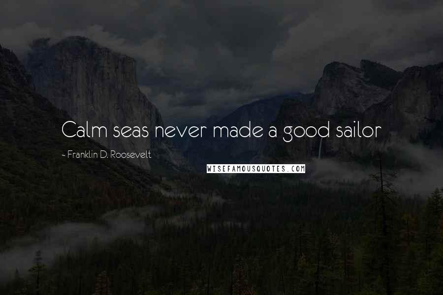 Franklin D. Roosevelt Quotes: Calm seas never made a good sailor