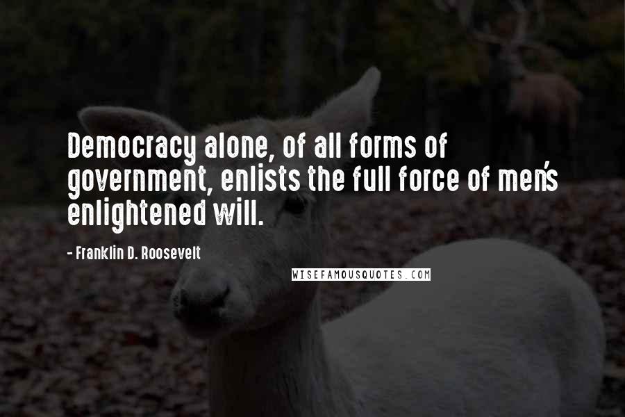 Franklin D. Roosevelt Quotes: Democracy alone, of all forms of government, enlists the full force of men's enlightened will.