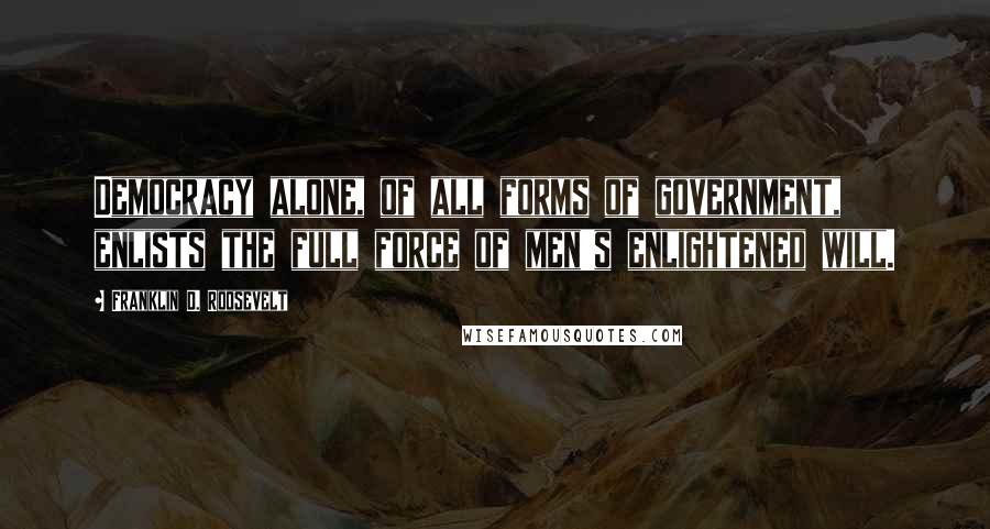 Franklin D. Roosevelt Quotes: Democracy alone, of all forms of government, enlists the full force of men's enlightened will.