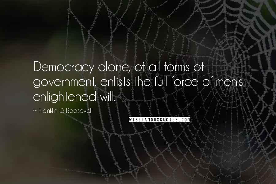 Franklin D. Roosevelt Quotes: Democracy alone, of all forms of government, enlists the full force of men's enlightened will.