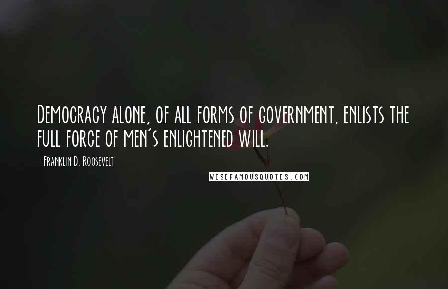 Franklin D. Roosevelt Quotes: Democracy alone, of all forms of government, enlists the full force of men's enlightened will.