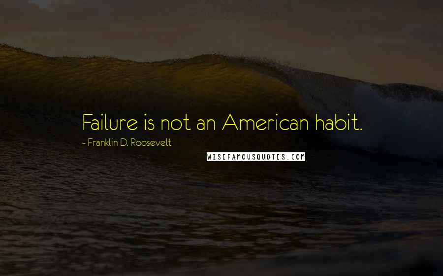 Franklin D. Roosevelt Quotes: Failure is not an American habit.