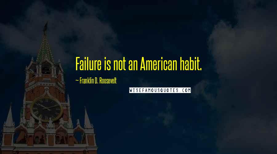 Franklin D. Roosevelt Quotes: Failure is not an American habit.