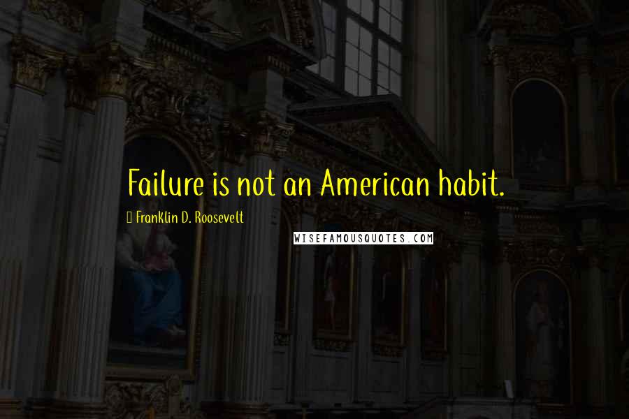 Franklin D. Roosevelt Quotes: Failure is not an American habit.