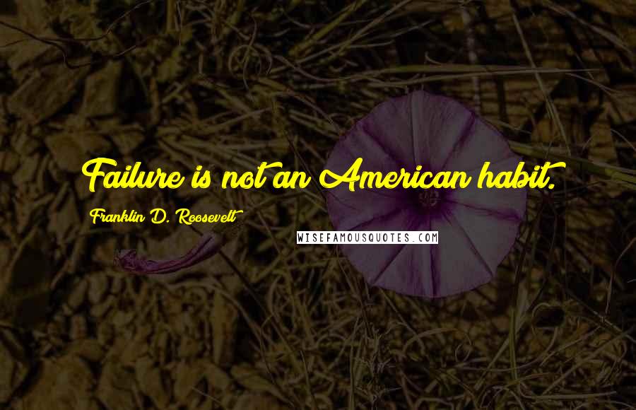 Franklin D. Roosevelt Quotes: Failure is not an American habit.