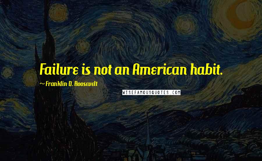 Franklin D. Roosevelt Quotes: Failure is not an American habit.