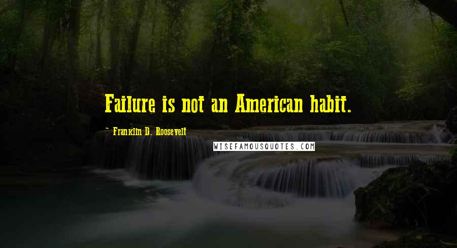 Franklin D. Roosevelt Quotes: Failure is not an American habit.